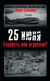 Книга 25 июня. Глупость или агрессия? автора Марк Солонин