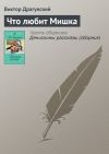 Книга Что любит Мишка автора Виктор Драгунский