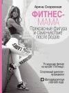 Книга Фитнес-мама. Прекрасные фигура и самочувствие после родов автора Арина Скоромная