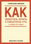 Книга Как перестать играть в компьютерные игры и зачем это нужно автора Михаил Горбунов