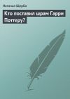 Книга Кто поставил шрам Гарри Поттеру? автора Наталья Щерба