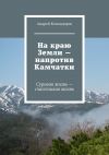 Книга На краю Земли – напротив Камчатки. Суровая жизнь – счастливая жизнь автора Андрей Командоров
