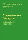 Книга Пограничники Беларуси. Октябрь 1939 – июнь 1941 автора Коллектив авторов