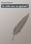Книга За себя или за другую? автора Валерий Брюсов
