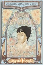 Скачать книгу Анна Ахматова. Я научилась просто, мудро жить… автора Борис Носик