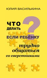 Скачать книгу Что делать, если ребенку трудно общаться со сверстниками автора Юлия Василькина