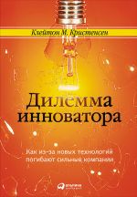 Скачать книгу Дилемма инноватора: Как из-за новых технологий погибают сильные компании автора Клейтон Кристенсен