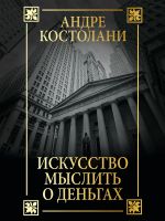 Скачать книгу Искусство мыслить о деньгах автора Андре Костолани