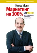 Скачать книгу Маркетинг на 100%: ремикс: Как стать хорошим менеджером по маркетингу автора Игорь Манн