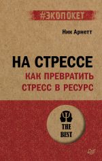 Скачать книгу На стрессе. Как превратить стресс в ресурс автора Ник Арнетт
