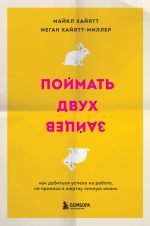 Скачать книгу Поймать двух зайцев. Как добиться успеха на работе, не принося в жертву личную жизнь автора Майкл Хайятт
