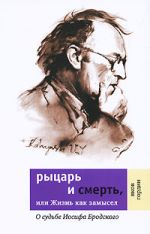 Скачать книгу Рыцарь и смерть, или Жизнь как замысел: О судьбе Иосифа Бродского автора Яков Гордин