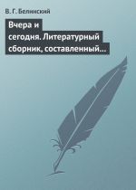 Скачать книгу Вчера и сегодня. Литературный сборник, составленный гр. В. А. Соллогубом… автора Виссарион Белинский