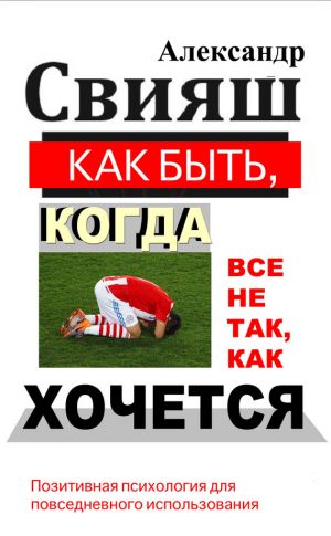 обложка книги Как быть, когда все не так, как хочется автора Александр Свияш
